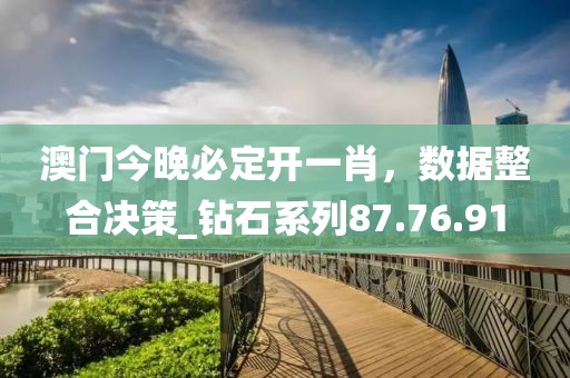 澳門今晚必定開一肖，數據整合決策_鉆石系列87.76.91