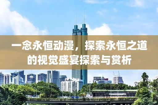 一念永恒動漫，探索永恒之道的視覺盛宴探索與賞析