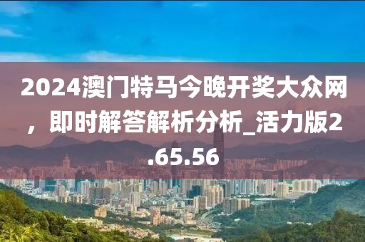 2024澳門特馬今晚開獎大眾網，即時解答解析分析_活力版2.65.56