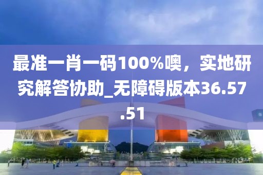 最準一肖一碼100%噢，實地研究解答協助_無障礙版本36.57.51