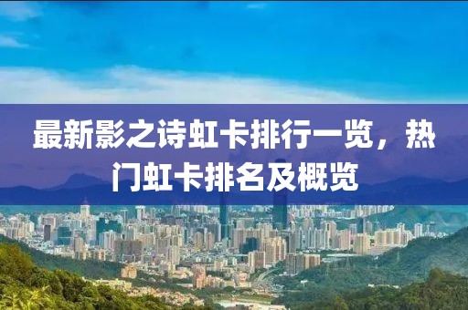 最新影之詩虹卡排行一覽，熱門虹卡排名及概覽