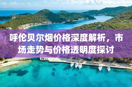 呼倫貝爾煙價格深度解析，市場走勢與價格透明度探討