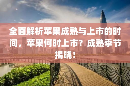 全面解析蘋果成熟與上市的時間，蘋果何時上市？成熟季節揭曉！
