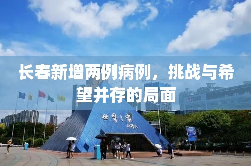 長春新增兩例病例，挑戰與希望并存的局面