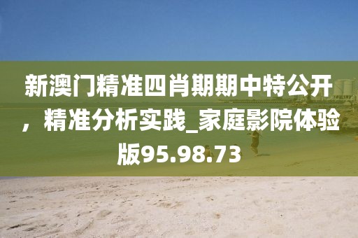 新澳門精準四肖期期中特公開，精準分析實踐_家庭影院體驗版95.98.73