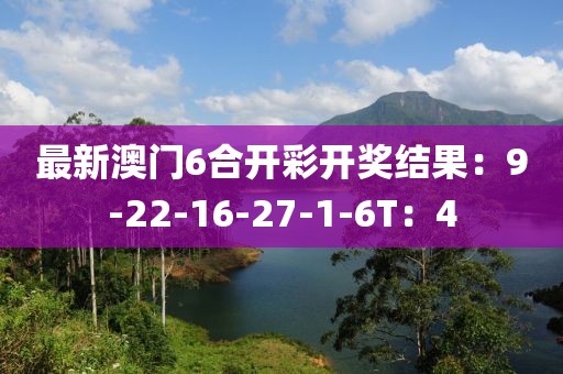 最新澳門6合開彩開獎結果：9-22-16-27-1-6T：4