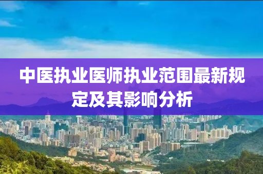 中醫執業醫師執業范圍最新規定及其影響分析