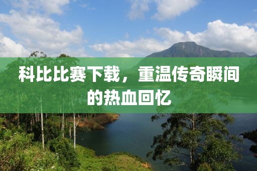 科比比賽下載，重溫傳奇瞬間的熱血回憶
