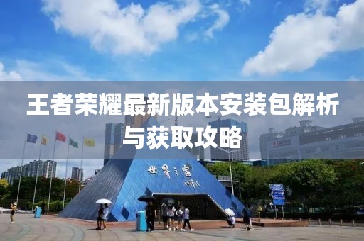 王者榮耀最新版本安裝包解析與獲取攻略
