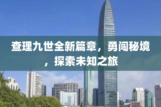查理九世全新篇章，勇闖秘境，探索未知之旅
