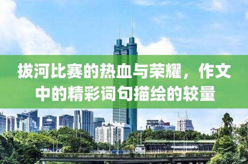 拔河比賽的熱血與榮耀，作文中的精彩詞句描繪的較量