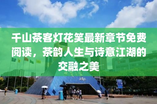 千山茶客燈花笑最新章節免費閱讀，茶韻人生與詩意江湖的交融之美