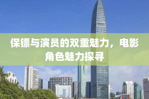 保鏢與演員的雙重魅力，電影角色魅力探尋
