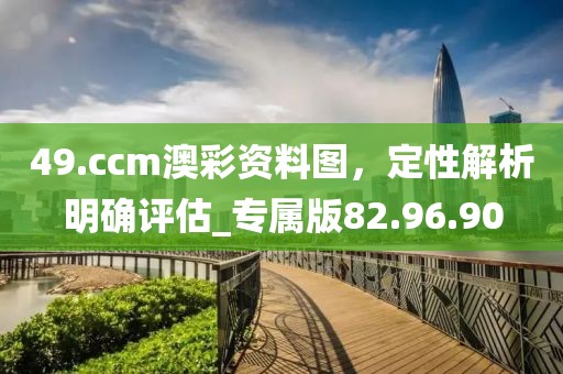 49.ccm澳彩資料圖，定性解析明確評估_專屬版82.96.90