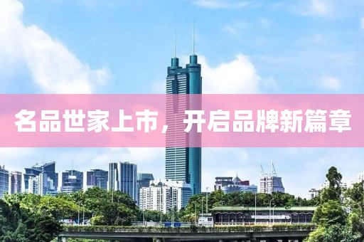名品世家上市，開啟品牌新篇章