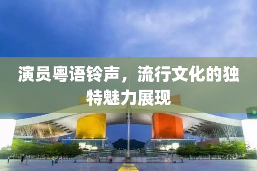 演員粵語鈴聲，流行文化的獨特魅力展現