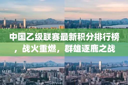 中國乙級聯賽最新積分排行榜，戰火重燃，群雄逐鹿之戰