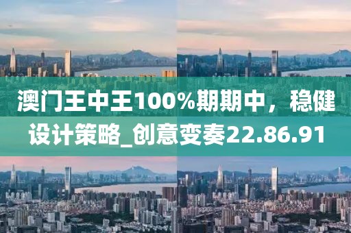 澳門王中王100%期期中，穩健設計策略_創意變奏22.86.91