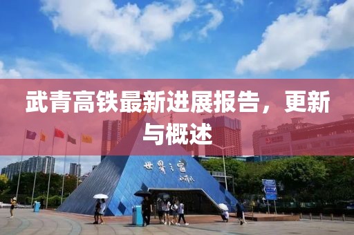 武青高鐵最新進展報告，更新與概述