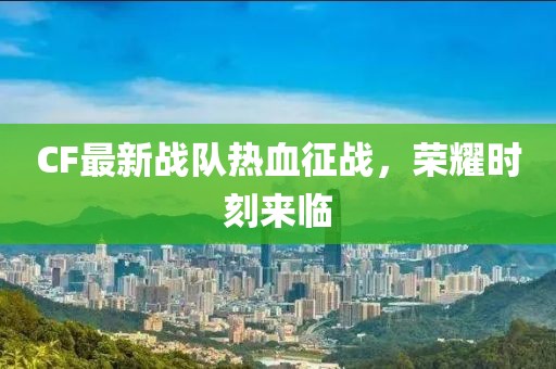 CF最新戰隊熱血征戰，榮耀時刻來臨