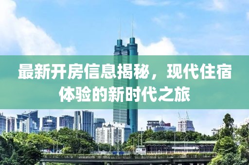最新開房信息揭秘，現代住宿體驗的新時代之旅