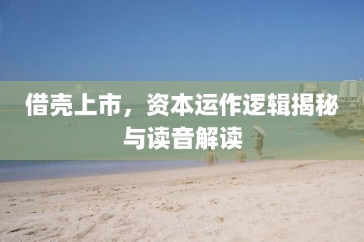 借殼上市，資本運作邏輯揭秘與讀音解讀