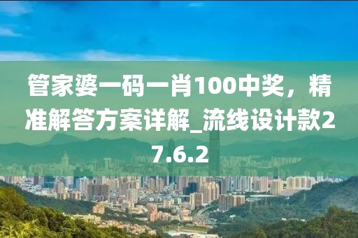 管家婆一碼一肖100中獎，精準解答方案詳解_流線設計款27.6.2