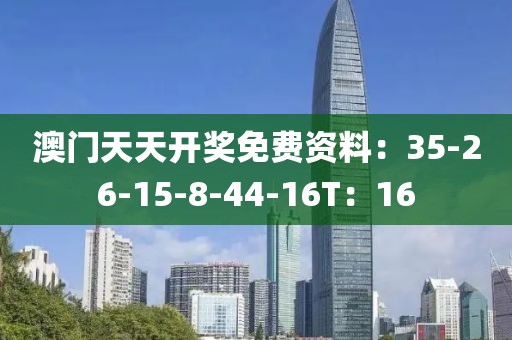 澳門天天開獎免費資料：35-26-15-8-44-16T：16