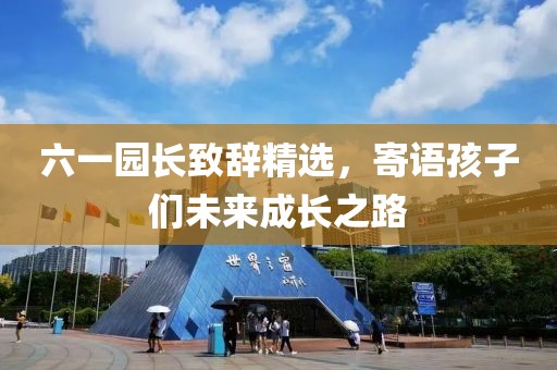六一園長致辭精選，寄語孩子們未來成長之路