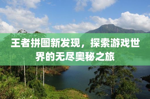 王者拼圖新發現，探索游戲世界的無盡奧秘之旅