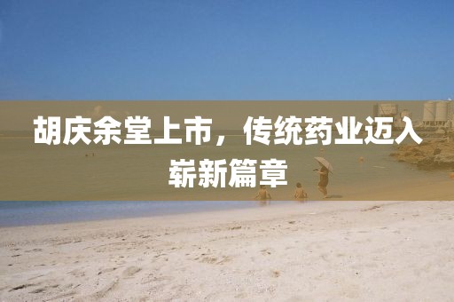 胡慶余堂上市，傳統藥業邁入嶄新篇章