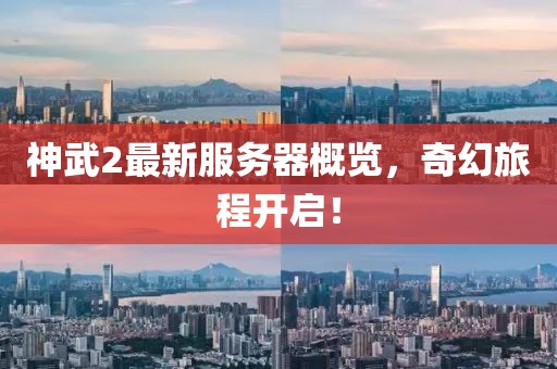 神武2最新服務器概覽，奇幻旅程開啟！