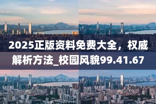 2025正版資料免費大全，權威解析方法_校園風貌99.41.67