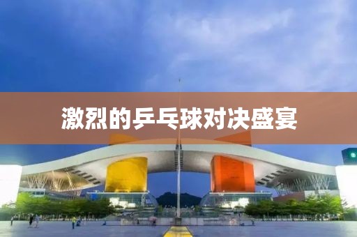 激烈的乒乓球對決盛宴