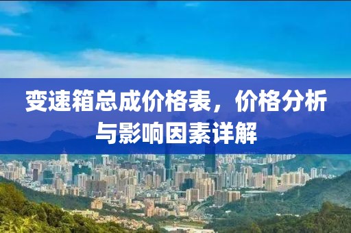 變速箱總成價格表，價格分析與影響因素詳解