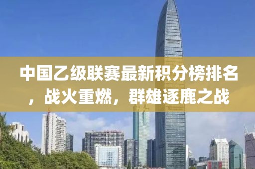 中國乙級聯賽最新積分榜排名，戰火重燃，群雄逐鹿之戰