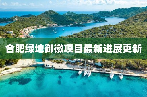 合肥綠地御徽項目最新進展更新