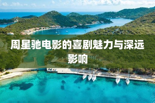 周星馳電影的喜劇魅力與深遠影響