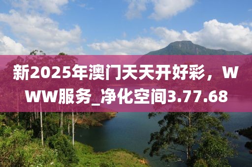 新2025年澳門天天開好彩，WWW服務_凈化空間3.77.68