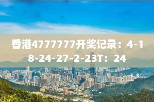 香港4777777開獎記錄：4-18-24-27-2-23T：24