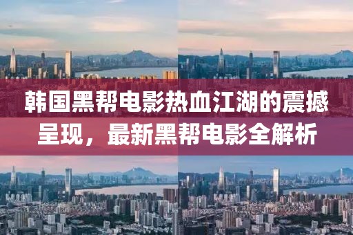韓國黑幫電影熱血江湖的震撼呈現，最新黑幫電影全解析