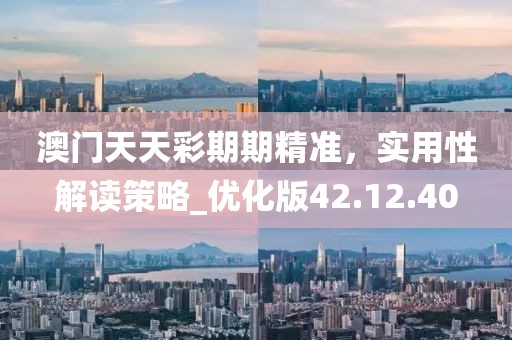 澳門天天彩期期精準，實用性解讀策略_優化版42.12.40