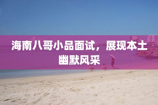 海南八哥小品面試，展現本土幽默風采