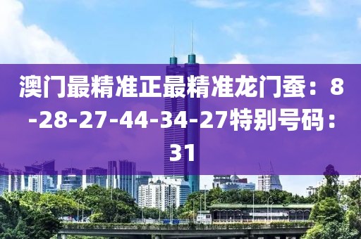 澳門最精準正最精準龍門蠶：8-28-27-44-34-27特別號碼：31