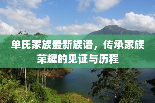 單氏家族最新族譜，傳承家族榮耀的見證與歷程