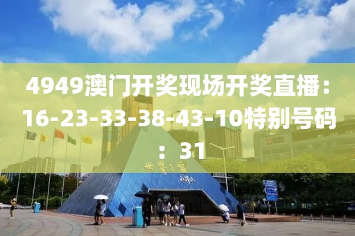 4949澳門開獎現場開獎直播：16-23-33-38-43-10特別號碼：31