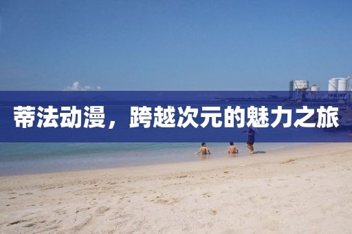 蒂法動漫，跨越次元的魅力之旅