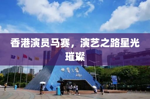 香港演員馬賽，演藝之路星光璀璨