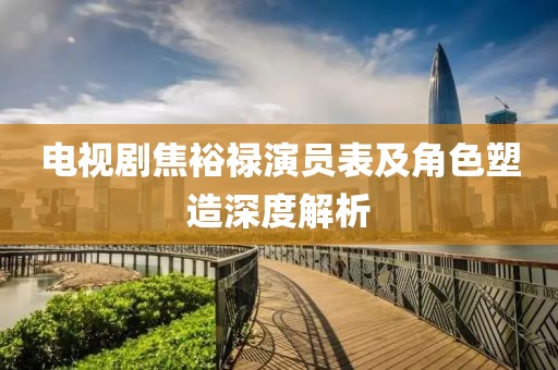 電視劇焦裕祿演員表及角色塑造深度解析