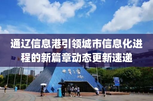 通遼信息港引領城市信息化進程的新篇章動態更新速遞